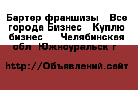 Бартер франшизы - Все города Бизнес » Куплю бизнес   . Челябинская обл.,Южноуральск г.